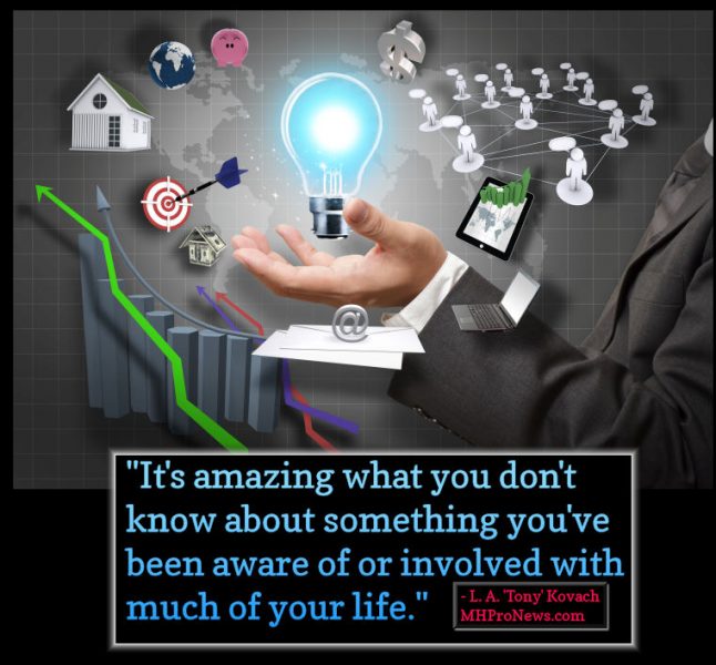 "It's amazing what you don't know about something you've been aware of or involved with much of your life." That quote is my paraphrase of what a baseball legend said about his profession. That quote applies to everyone, in every profession – but it is truer for manufactured housing than most realize. Here’s another pensée to ponder. “Learn the basics, do the basics, and teach others the basics. Doing the basics honestly, well, and consistently will put you ahead of most of your competitors.” Among the communication basics we believe in is that stating the obvious can bring amazing clarity and insights to an issue. Here’s the obvious clarity. What matters to a business is reaching their target market. There are lots of ways to do that, please let me share an example we know well. Example In marketing, a big chunk of success is a result of repetition – how many touches – which means you want to be where your target audience is. We looked at our industry with fresh eyes - approaching 8 years ago – before we launched what we now call MHProNews. We continue to step back from time-to-time and take a fresh look, and we adjust or recreate ourselves in the light of those discoveries. Be Honest With Yourself, Then Be Compelling with Your Market We all have strengths, weaknesses, opportunities and threats (SWOT). Almost 8 years ago, we saw that there was no consistent or easy way to get and stay in front of the manufactured housing professional audience. There were only 2 ‘full’ trade shows, and one partial one, and then smaller events. These – while useful – are not routine enough or profitable enough on their own for a year-round B2B marketing campaigns. That problem was an opportunity in disguise. It motivated us to create MHProNews.com. Seeing the big gap, we began to fill it by launching MHProNews.com. By creating “Daily Business News” – stories that no one else in the industry was doing – plus numerous other features – and later MHLivingNews - we’d feed the needs of thousands of professionals. That also is an obvious way of giving businesses trying to reach other MH Professionals a way to engage them every time they logged on. We rapidly became and remain number 1 as a result of doing the basics. In April 2017, in the tiny manufactured housing industry, we averaged over 7400 visits a day. Think about it! Thousands of professionals, logging on daily! That’s more than many other platforms touch in one or more months. Are Emails Enough? “But Tony, our business has a great email list.” If so, Terrific! •But what are you doing to reach those not on your list? • What are you doing to get those who may receive your email – but rarely if ever open it – to discover who it is sending them that message? "It's amazing what you don't know about something you've been aware of or involved with much of your life." People you know, and who you think know you, may not realize something you want them to. So, your operation has to “step in front of them.” Often! Daily, if possible! That means, you have to be where they are already looking, because they want to look there. B2B, that best place is MHProNews – thousands of readers just like you, from the industry’s billionaires and billion-dollar operations, to the mid-sized companies or the mom-and-pop businesses. This same principle applies to those businesses selling products and services to consumers (B2C). So back to the top. Marketing and Sales 101. Get and stay in front of your target audience. Do so in ways that your target audience will a) want to find you and b) will keep coming back, because they want to come back. Why are we more successful than others that have come and – mostly – gone? Because we KNOW the retailing, production, communities, lending and other services that go along with manufactured housing. We know the professional audience and the public too. We have the tee shirts, because we’ve sold the homes, knocked on the doors, walked the lines, been under the homes, know the firnancial services and what makes them tick, etc. etc. Everything else are details and commentary. Check back next week for more Marketing and Sales basics. And if you need specialized products or services - call or email us, first or last - but call us. Odds are we can do more for your budget than anyone else. Because we know, live and love the manufactured home business! We know and have your target audiences! ## L. A. 'Tony' Kovach MHLivingNews.com | MHProNews.com | Office 863-213-4090 | Connect on LinkedIn: http://www.linkedin.com/in/latonykovach +++ Whether you think you can or whether you think you can't, you're right. - Henry Ford