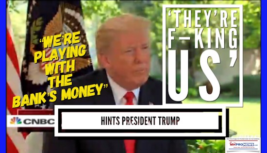 TheyreF-ckingUsHintsPresidentTrumpDailyBUisnessNewsMHproNewsWe'rePlayingWithTheBanksMoneyManufacturedHomeIndustryDailyBusinessNewsMHProNews550