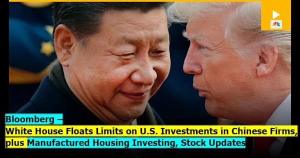 BloombergWhiteHouseFloatsLimitsUSInvestmentsChineseFirmsPlusManufacturedHOusingInvestingSTockUpdatesMHProNews