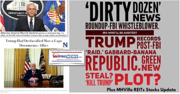 DirtyDozenNewsRoundupFBIwhistleblowerIRS-WhollBeAuditedTrumpRecordsPost-FBIraidGabbardBananaRepublicGreenNewStealKillTrumpPlotPlusMHVilleREITsStocksUpdateMHProNews