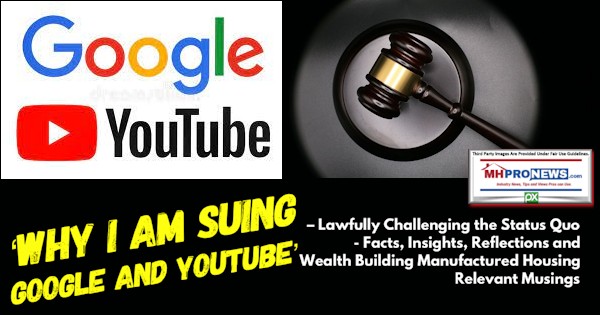 WhyIamSuingGoogleAndYouTubeLawfullyChallengingTheStatusQuoFactsInsightsReflectionsAndWealthBuildingManufacturedHousingRelevantMusingsMHProNews