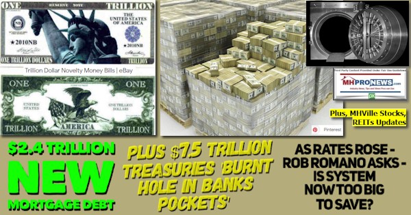 $2.4TrillionNewMortgageDebt$7.5TrillionTreasuriesBurntHoleInBanksPocketsAsRatesRoseRobRomanoAsksIsSystemNowTooBigToSavePlusMHVilleStocksREITsUpdatesMHProNews