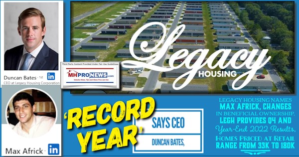 RecordYearSaysCEO-DuncanBatesLegacyHousingNamesMaxAfrickChangesInBeneficialOwnershipLEGHprovidesQ4Year-End2022ResultsHomesPricedAtRetailRangeFrom33Kto180kMHProNews