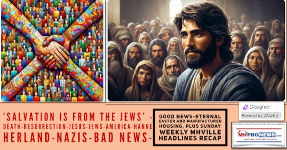 SalvationIsFromTheJewsDeathResurrectionJesusJewsAmericaHanneHerlandNazisBadNewsGoodNewsEternalEasterAndManufacturedHousingPlusSundayWeeklyMHVilleHeadlinesRecapMHProNews