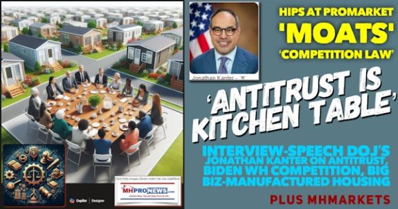 HIPSatProMarketMoatsCompetitionLawAntitrustIsKitchenTableInterviewSpeechDOJ-JonathanKanterOnAntitrustBidenWH-CompetitionBigBizManufacturedHousingplusMHMarketsMHProNews