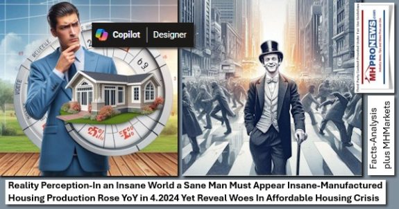 RealityPerceptionInAnInsaneWorldSaneManMustAppearInsaneManufacturedHousingProductionRoseYoYin4.2024YetRevealWoesInAffordableHousingCrisisFactsAnalysisPlusMHMarketsMHProNews