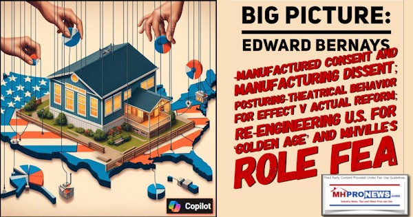 BigPictureEdwardBernaysManufacturedConsentAndManufacturingDissentPosturingTheatricalBehaviorForEffectVsActualReformRe-EngineeringU.S.forGoldenAgeAndMHVillesRoleFEA-MHProNews