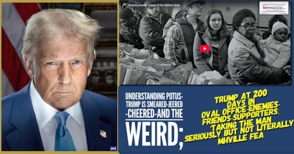 UnderstandingPOTUS-TrumpIsSmearedJeeredCheeredAndTheWeirdTrumpAt200DaysInOvalOfficeEnemiesFriendsTakingTheManSeriouslyButNotLiterallyMHVilleFEA-MHProNews