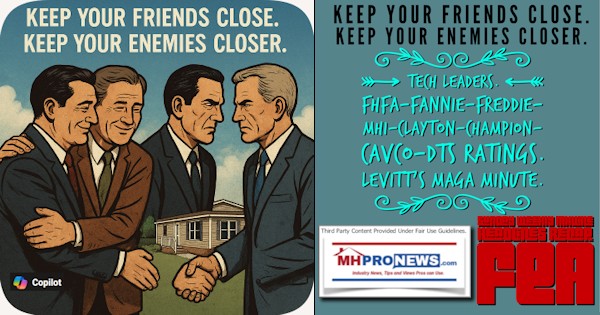 KeepYourFriendsCloseKeepYourEnemiesCloserTechLeadersFHFA-FannieFreddieMHI-Clayton-Champion-Cavco-DTS_RatingsLevittsMAGAminuteSundayWeeklyMHVilleHeadlinesRecapFEA-MHProNews