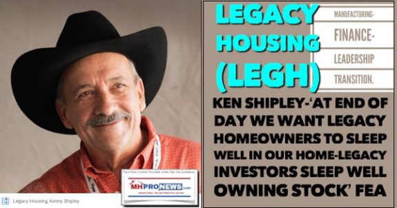 LegacyHousingLEGH_ManufacturingFinanceLeadershipTransitionKenShipleyAtEndofDayWeWantLegacyHomeownersToSleepWellInOurHomeLegacyInvestorsSleepWellOwningStock_FEA_MHProNews