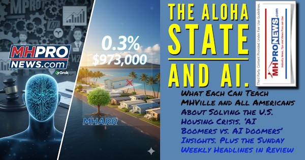 TheAlohaStateAndAIWhatEachCanTeachMHVilleAndAllAmericansAboutSolvingTheU.S.HousingCrisisAI_BoomersVsAI_DoomersInsightsPlusTheSundayWeeklyHeadlinesInReviewMHProNews